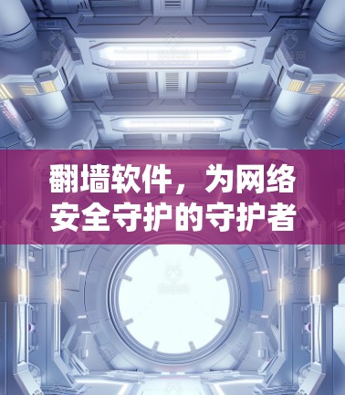 翻墙软件，为网络安全守护的守护者