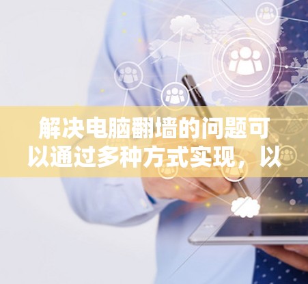解决电脑翻墙的问题可以通过多种方式实现，以下是一些常见的方法