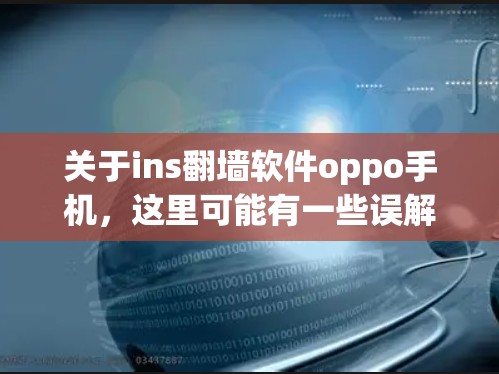 关于ins翻墙软件oppo手机，这里可能有一些误解或者拼写错误。为了帮助您找到合适的解决方案，我需要更准确的信息。以下是一些可能的解释和解决方案