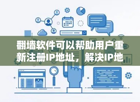 翻墙软件可以帮助用户重新注册IP地址，解决IP地址被封禁或滥用的问题。以下是一些常见的支持翻墙的软件，供参考