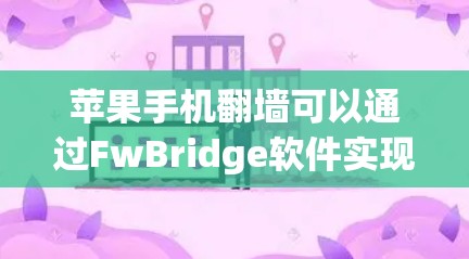 苹果手机翻墙可以通过FwBridge软件实现。以下是详细的步骤指南