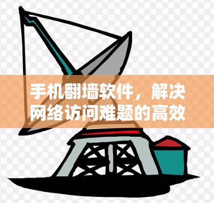 手机翻墙软件，解决网络访问难题的高效工具