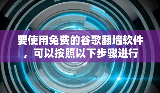 要使用免费的谷歌翻墙软件，可以按照以下步骤进行