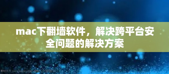 mac下翻墙软件，解决跨平台安全问题的解决方案