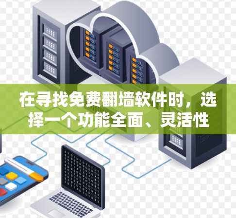 在寻找免费翻墙软件时，选择一个功能全面、灵活性高且操作便捷的软件是关键。以下是一些推荐，基于用户的常见需求和功能特点