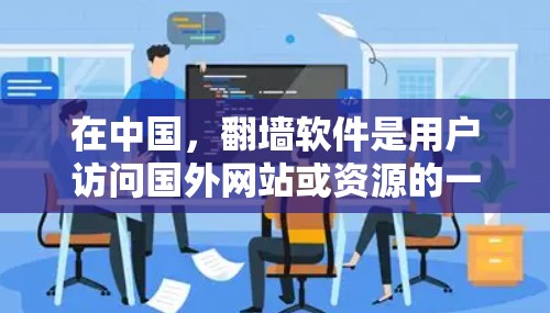 在中国，翻墙软件是用户访问国外网站或资源的一种方式，以下是一些常见的国内软件推荐