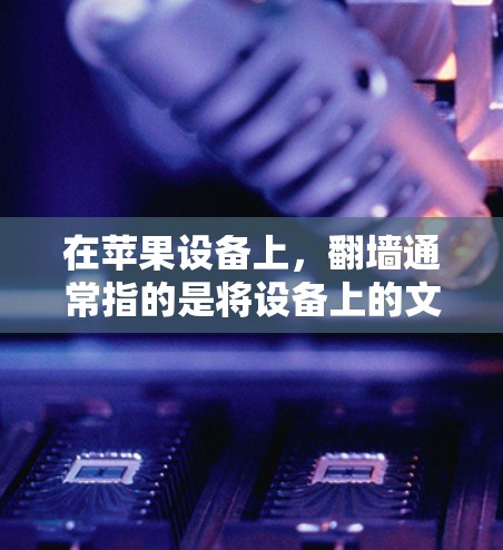 在苹果设备上，翻墙通常指的是将设备上的文件或数据从一个设备复制到另一个设备上。以下是一些苹果设备上常见的翻墙软件和方法