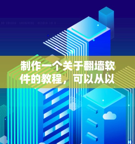 制作一个关于翻墙软件的教程,可以从以下几个步骤进行,确保内容全面、结构清晰,并考虑到用户的实际需求和安全问题 制作一个关于翻墙软件的教程,可以从以下几个步骤进行,确保内容全面、结构清晰,并考虑到用户的实际需求和安全问题