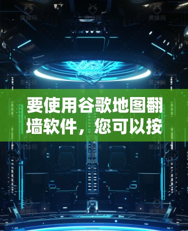 要使用谷歌地图翻墙软件，您可以按照以下步骤操作