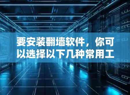 要安装翻墙软件，你可以选择以下几种常用工具