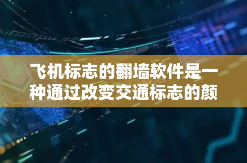 飞机标志的翻墙软件是一种通过改变交通标志的颜色或形状，使其看起来更像飞机标志，以提升交通标志的设计感的工具。以下是对这种软件的详细分析
