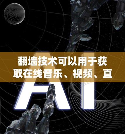 翻墙技术可以用于获取在线音乐、视频、直播内容等资源,但需要注意的是,使用翻墙技术需要遵守相关法律法规和版权保护。以下是一些关于翻墙的常见应用和使用建议 翻墙技术可以用于获取在线音乐、视频、直播内容等资源,但需要注意的是,使用翻墙技术需要遵守相关法律法规和版权保护。以下是一些关于翻墙的常见应用和使用建议
