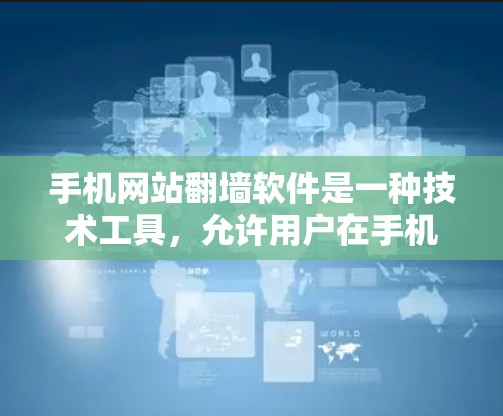 手机网站翻墙软件是一种技术工具，允许用户在手机上访问其他服务器或网络上的网站。这些软件通过协议、文件或网络手段将网站的资源转移到目标服务器，从而实现访问。以下是该技术的详细解释