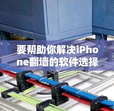 要帮助你解决iPhone翻墙的软件选择问题，以下是一些关键点和推荐