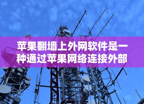 苹果翻墙上外网软件是一种通过苹果网络连接外部设备的技术，适合对苹果网络充满热情的用户。以下是详细的步骤指南