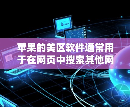 苹果的美区软件通常用于在网页中搜索其他网站，而不是进行翻墙。翻墙是通过绕过服务器访问目标服务器的技术，通常由第三方工具或软件实现。以下是一些解决翻墙问题的方法