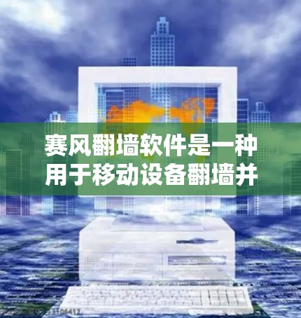 赛风翻墙软件是一种用于移动设备翻墙并恢复访问权限的工具。以下是一个清晰的、分步的指南，帮助您使用该软件