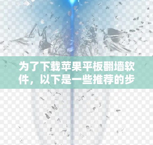 为了下载苹果平板翻墙软件，以下是一些推荐的步骤和信息