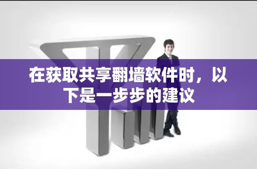 在获取共享翻墙软件时，以下是一步步的建议
