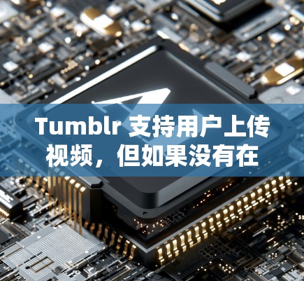 Tumblr 支持用户上传视频，但如果没有在服务器上传，视频可能需要从外部下载后通过其他方式上传到本地服务器。Tumblr 可能会使用翻墙软件来自动将下载的视频内容传输到本地服务器