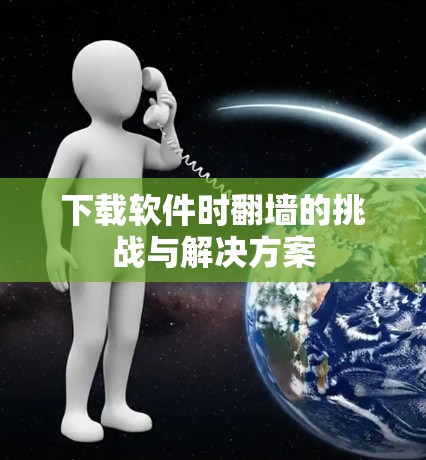 下载软件时翻墙的挑战与解决方案