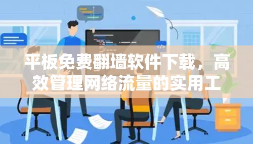 平板免费翻墙软件下载，高效管理网络流量的实用工具