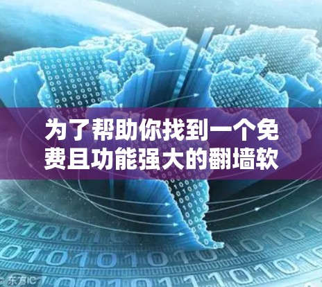 为了帮助你找到一个免费且功能强大的翻墙软件，以下是一些推荐的工具，结合了功能、安全性和使用指南，帮助你顺利完成翻墙任务
