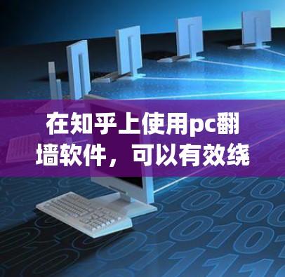 在知乎上使用pc翻墙软件，可以有效绕过网络防火墙，访问安全的内容。以下是详细的步骤说明