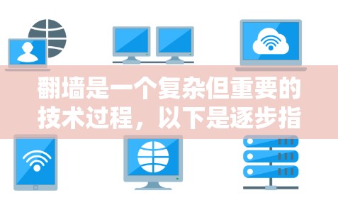 翻墙是一个复杂但重要的技术过程，以下是逐步指南，帮助您完成翻墙任务