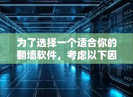 为了选择一个适合你的翻墙软件，考虑以下因素