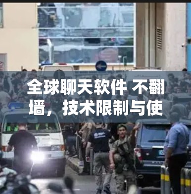 全球聊天软件 不翻墙，技术限制与使用挑战