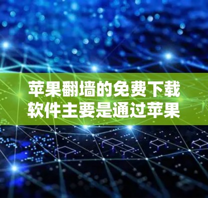 苹果翻墙的免费下载软件主要是通过苹果的内部API或第三方应用来实现的。以下是关于苹果翻墙的详细介绍