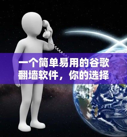 一个简单易用的谷歌翻墙软件,你的选择指南 一个简单易用的谷歌翻墙软件,你的选择指南