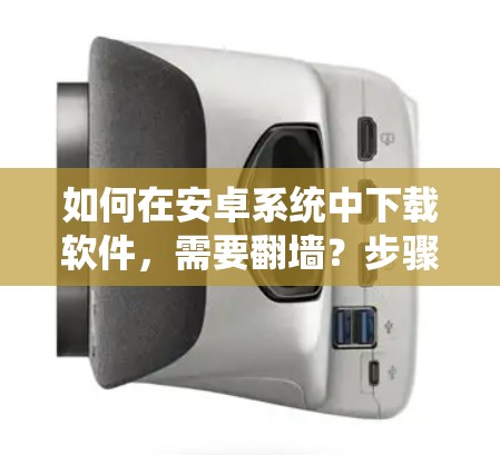 如何在安卓系统中下载软件，需要翻墙？步骤与注意事项