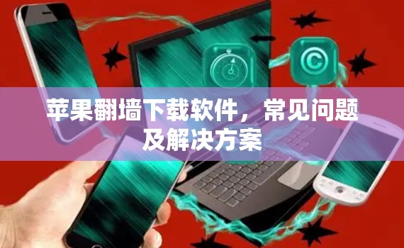 苹果翻墙下载软件，常见问题及解决方案