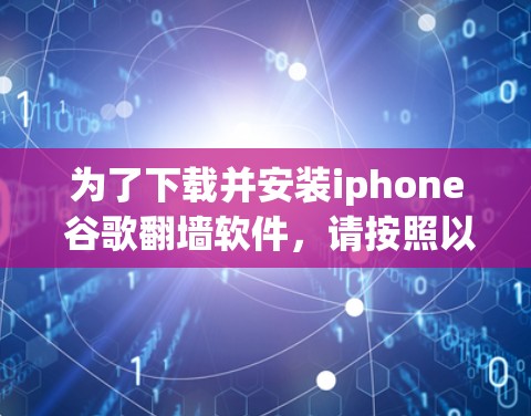 为了下载并安装iphone 谷歌翻墙软件，请按照以下步骤进行