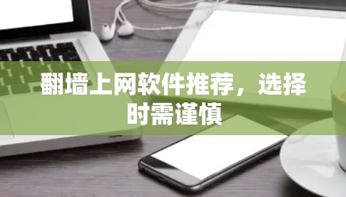 翻墙上网软件推荐，选择时需谨慎