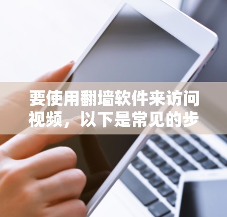 要使用翻墙软件来访问视频，以下是常见的步骤