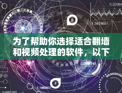 为了帮助你选择适合翻墙和视频处理的软件，以下是对几个主要选项的总结和推荐