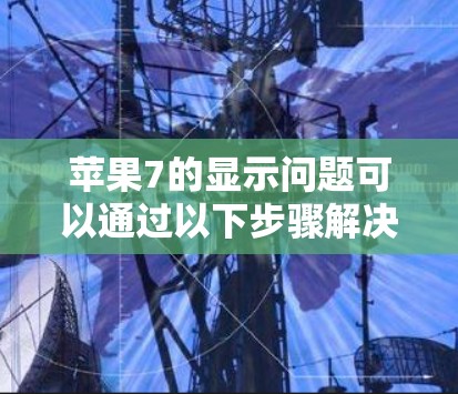 苹果7的显示问题可以通过以下步骤解决