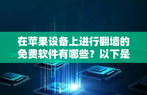 在苹果设备上进行翻墙的免费软件有哪些？以下是一些适合苹果用户的选择