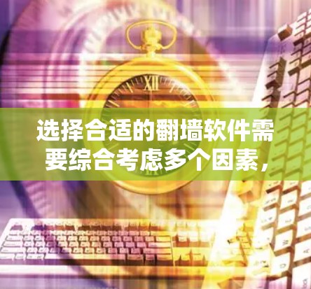 选择合适的翻墙软件需要综合考虑多个因素，以下是一个分步骤的指南