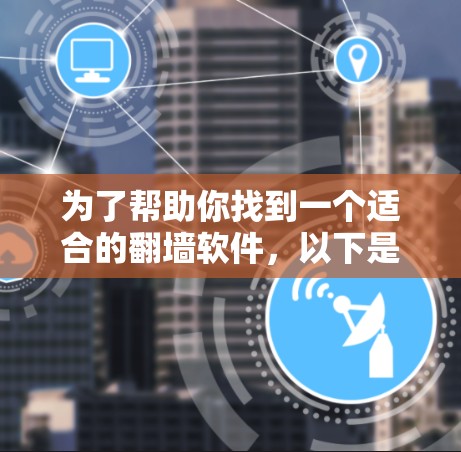 为了帮助你找到一个适合的翻墙软件，以下是一些推荐，基于你的需求和可能的考虑