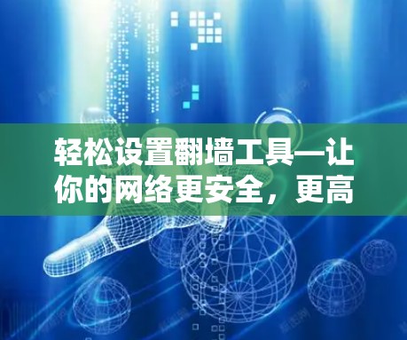 轻松设置翻墙工具—让你的网络更安全,更高效 轻松设置翻墙工具—让你的网络更安全,更高效