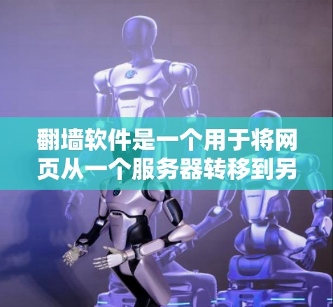 翻墙软件是一个用于将网页从一个服务器转移到另一个服务器的工具，通常用于保护敏感服务器免受访问或篡改。以下是一些适合普通用户使用的翻墙软件推荐