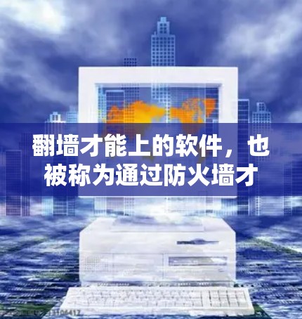 翻墙才能上的软件，也被称为通过防火墙才能访问的软件，是指那些需要通过防火墙才能访问外部网络的软件。它们的特点包括