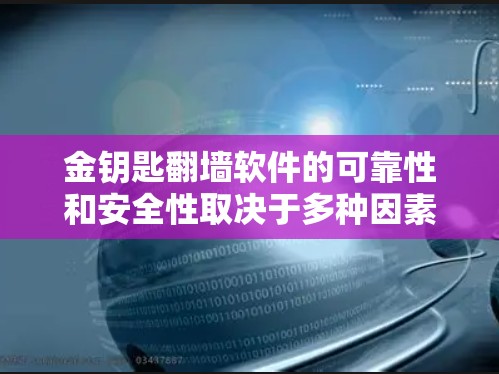 金钥匙翻墙软件的可靠性和安全性取决于多种因素,包括设备、网络、软件本身以及网络环境。以下是一些关键点需要考虑 金钥匙翻墙软件的可靠性和安全性取决于多种因素,包括设备、网络、软件本身以及网络环境。以下是一些关键点需要考虑