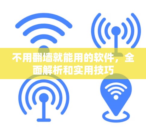 不用翻墙就能用的软件，全面解析和实用技巧