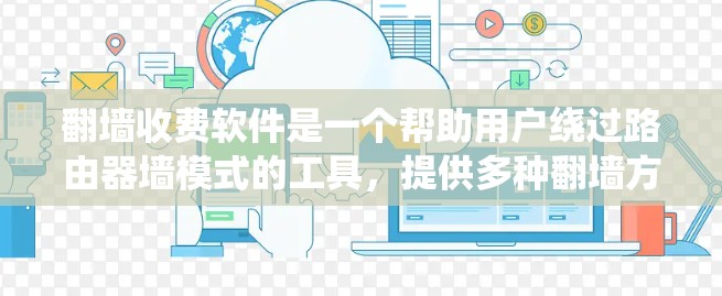 翻墙收费软件是一个帮助用户绕过路由器墙模式的工具，提供多种翻墙方式，如网页翻墙、视频翻墙和文件翻墙。以下是对这些软件的分析和推荐