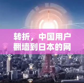 转折,中国用户翻墙到日本的网络行为 转折,中国用户翻墙到日本的网络行为